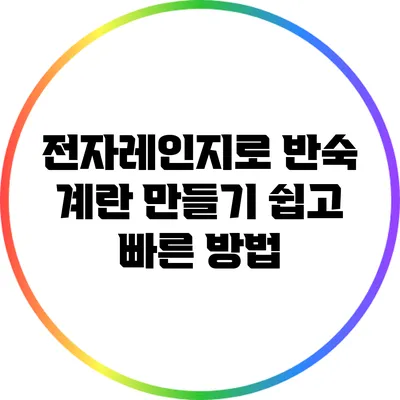 전자레인지로 반숙 계란 만들기: 쉽고 빠른 방법