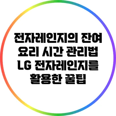 전자레인지의 잔여 요리 시간 관리법: LG 전자레인지를 활용한 꿀팁