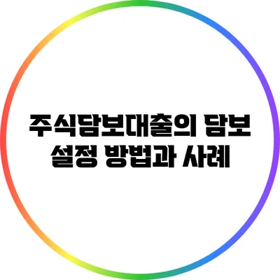 주식담보대출의 담보 설정 방법과 사례