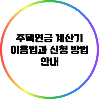 주택연금 계산기 이용법과 신청 방법 안내