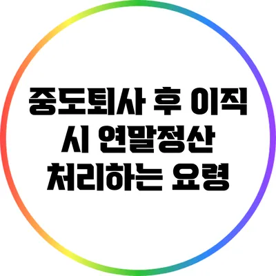 중도퇴사 후 이직 시 연말정산 처리하는 요령