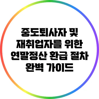 중도퇴사자 및 재취업자를 위한 연말정산 환급 절차 완벽 가이드