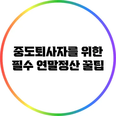 중도퇴사자를 위한 필수 연말정산 꿀팁