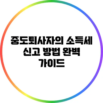중도퇴사자의 소득세 신고 방법 완벽 가이드