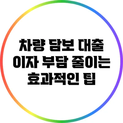 차량 담보 대출 이자 부담 줄이는 효과적인 팁