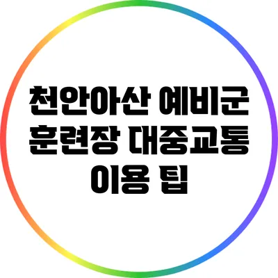 천안/아산 예비군 훈련장 대중교통 이용 팁