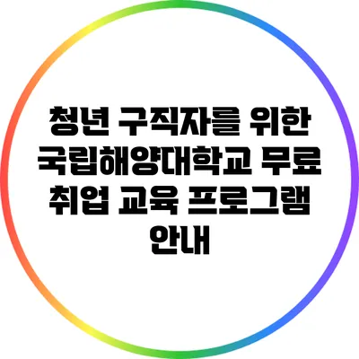 청년 구직자를 위한 국립해양대학교 무료 취업 교육 프로그램 안내