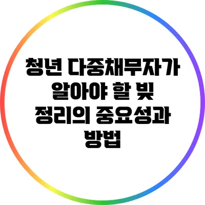 청년 다중채무자가 알아야 할 빚 정리의 중요성과 방법