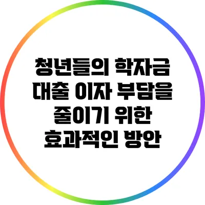 청년들의 학자금 대출 이자 부담을 줄이기 위한 효과적인 방안