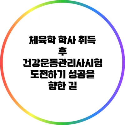 체육학 학사 취득 후 건강운동관리사시험 도전하기: 성공을 향한 길