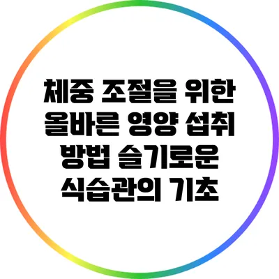 체중 조절을 위한 올바른 영양 섭취 방법: 슬기로운 식습관의 기초