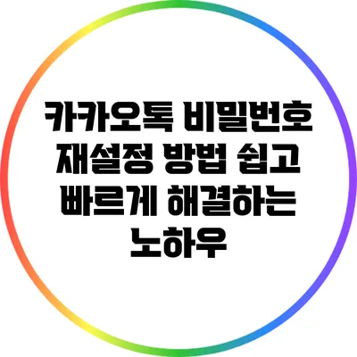 카카오톡 비밀번호 재설정 방법: 쉽고 빠르게 해결하는 노하우