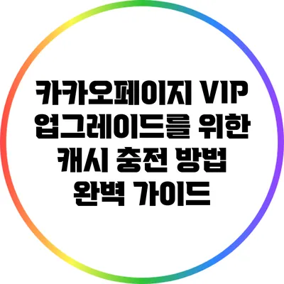 카카오페이지 VIP 업그레이드를 위한 캐시 충전 방법 완벽 가이드