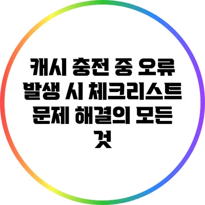 캐시 충전 중 오류 발생 시 체크리스트: 문제 해결의 모든 것