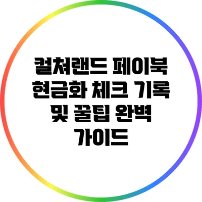 컬쳐랜드 페이북 현금화 체크 기록 및 꿀팁 완벽 가이드