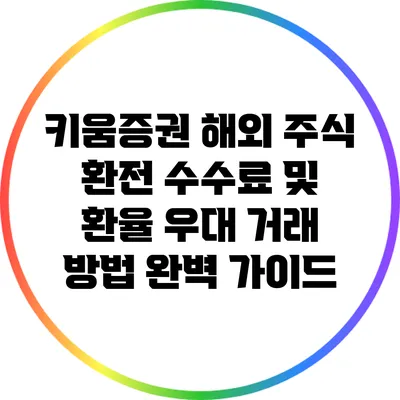 키움증권 해외 주식 환전: 수수료 및 환율 우대 거래 방법 완벽 가이드