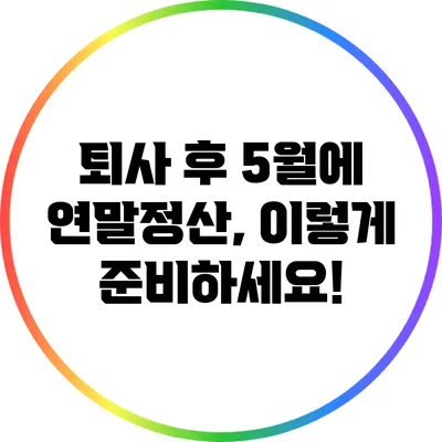 퇴사 후 5월에 연말정산, 이렇게 준비하세요!