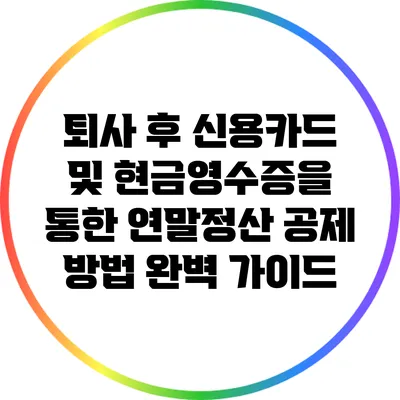 퇴사 후 신용카드 및 현금영수증을 통한 연말정산 공제 방법 완벽 가이드