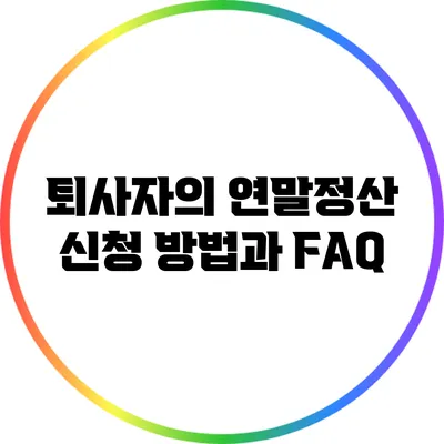 퇴사자의 연말정산 신청 방법과 FAQ