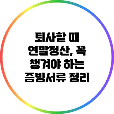 퇴사할 때 연말정산, 꼭 챙겨야 하는 증빙서류 정리