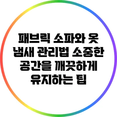 패브릭 소파와 옷 냄새 관리법: 소중한 공간을 깨끗하게 유지하는 팁
