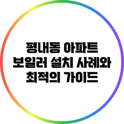 평내동 아파트 보일러 설치 사례와 최적의 가이드