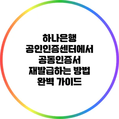 하나은행 공인인증센터에서 공동인증서 재발급하는 방법 완벽 가이드