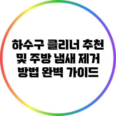하수구 클리너 추천 및 주방 냄새 제거 방법 완벽 가이드
