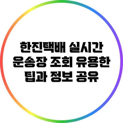 한진택배 실시간 운송장 조회: 유용한 팁과 정보 공유