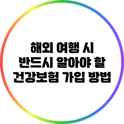 해외 여행 시 반드시 알아야 할 건강보험 가입 방법