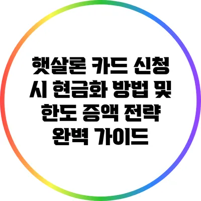햇살론 카드 신청 시 현금화 방법 및 한도 증액 전략 완벽 가이드