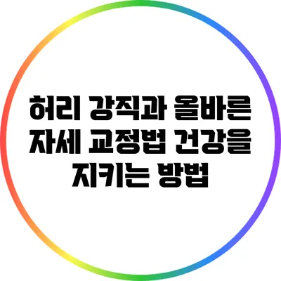 허리 강직과 올바른 자세 교정법: 건강을 지키는 방법