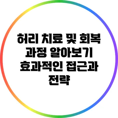 허리 치료 및 회복 과정 알아보기: 효과적인 접근과 전략