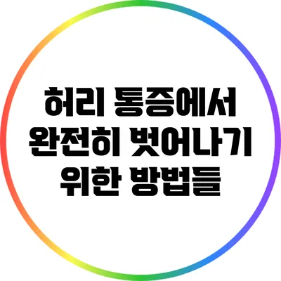 허리 통증에서 완전히 벗어나기 위한 방법들