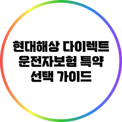 현대해상 다이렉트 운전자보험 특약 선택 가이드