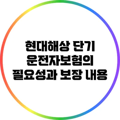 현대해상 단기 운전자보험의 필요성과 보장 내용