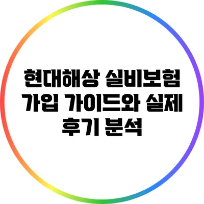 현대해상 실비보험 가입 가이드와 실제 후기 분석