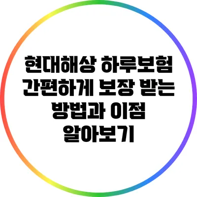 현대해상 하루보험: 간편하게 보장 받는 방법과 이점 알아보기