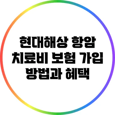 현대해상 항암 치료비 보험 가입 방법과 혜택