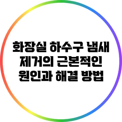 화장실 하수구 냄새 제거의 근본적인 원인과 해결 방법