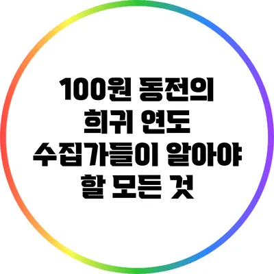 100원 동전의 희귀 연도: 수집가들이 알아야 할 모든 것