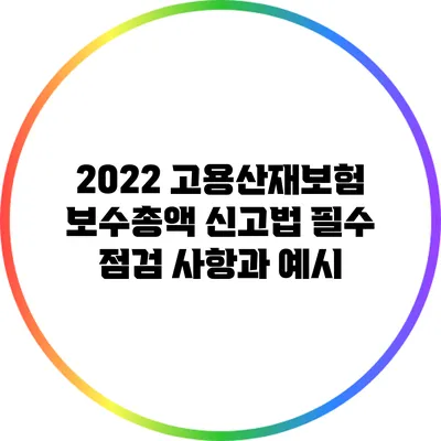 2022 고용산재보험 보수총액 신고법: 필수 점검 사항과 예시