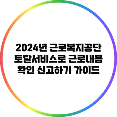 2024년 근로복지공단 토탈서비스로 근로내용 확인 신고하기 가이드