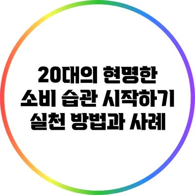 20대의 현명한 소비 습관 시작하기: 실천 방법과 사례