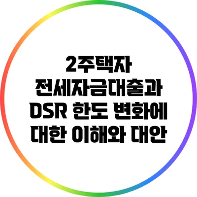 2주택자 전세자금대출과 DSR 한도 변화에 대한 이해와 대안