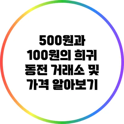500원과 100원의 희귀 동전: 거래소 및 가격 알아보기
