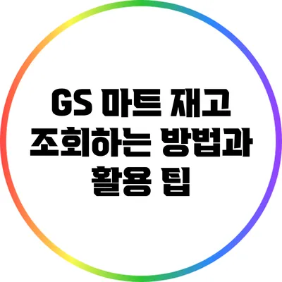 GS 마트 재고 조회하는 방법과 활용 팁
