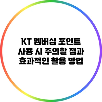 KT 멤버십 포인트 사용 시 주의할 점과 효과적인 활용 방법