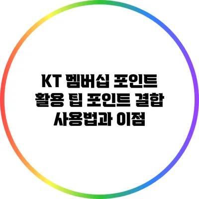 KT 멤버십 포인트 활용 팁: 포인트 결합 사용법과 이점