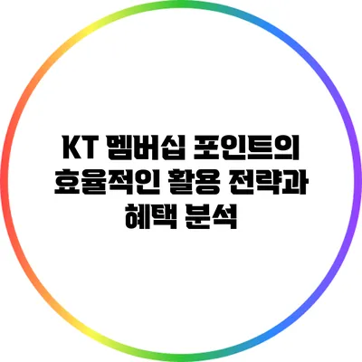 KT 멤버십 포인트의 효율적인 활용 전략과 혜택 분석